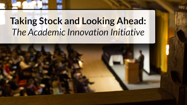 Taking Stock and Looking Ahead: The Academic Innovation Initiative